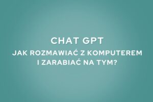 Chat GPT - Jak rozmawiać z komputerem i zarabiać na tym