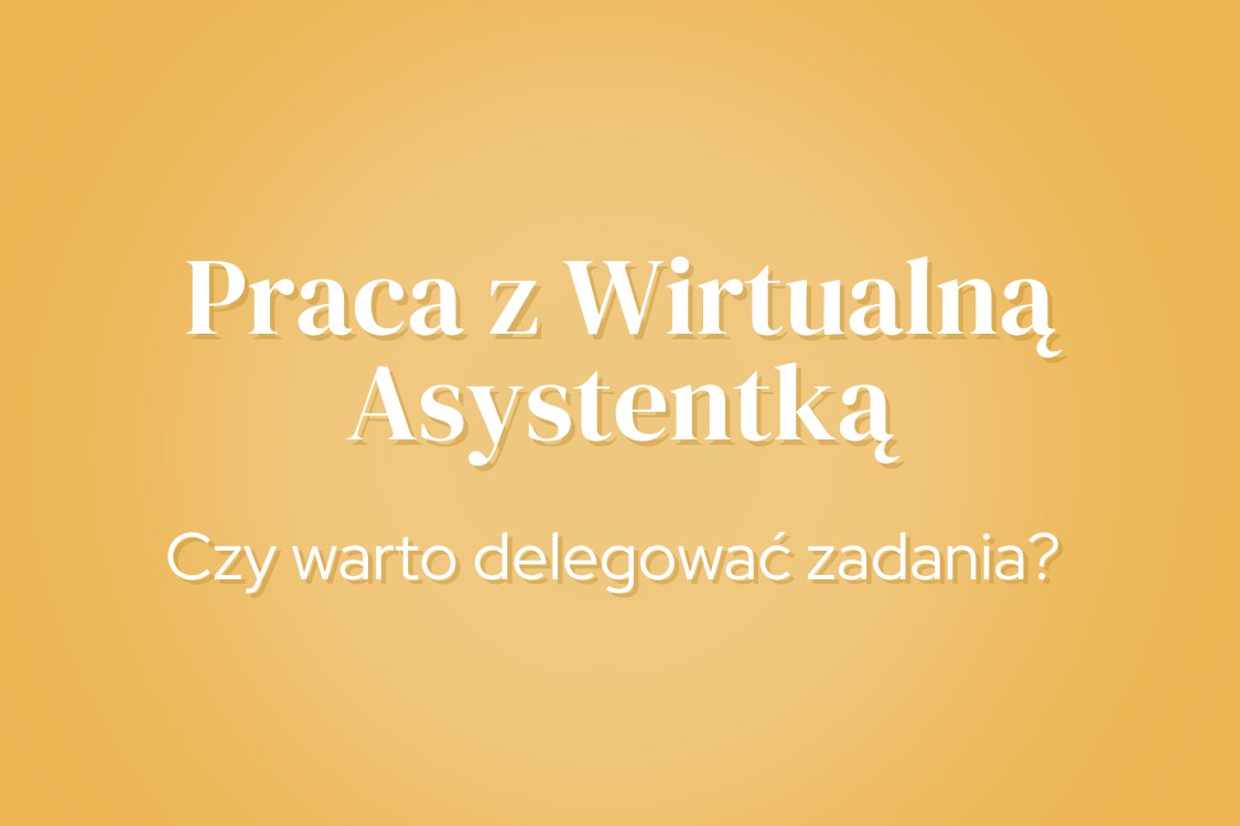Praca z Wirtualną Asystentką - czy warto delegować zadania